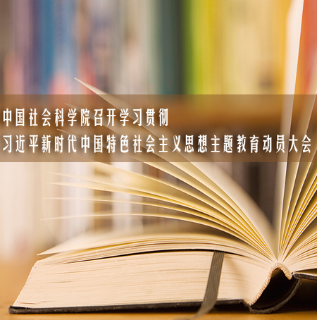 中国社会科学院召开学习贯彻习近平新时代中国特色社会主义思想主题教育动员大会